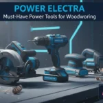 10 Must Have Power Tools for Woodworking: The Essential Homeowner’s Guide